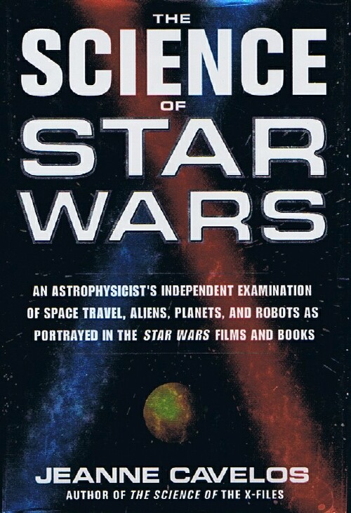 CAVELOS, JEANNE - The Science of Star Wars: An Astrophysicist's Independent Examination of Space Travel, Aliens, Planets, and Robots As Portrayed in the Star Wars Films and Books