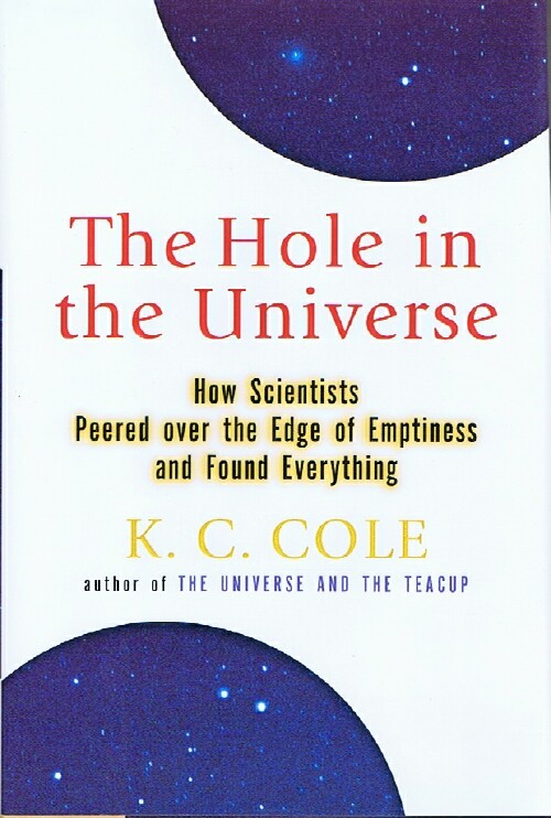 COLE, K. C. - The Hole in the Universe: How Scientists Peered over the Edge of Emptiness and Found Everything