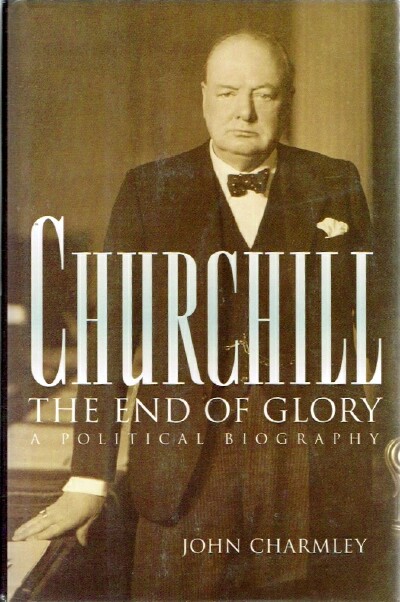 CHARMLEY, JOHN - Churchill: The End of Glory: A Political Biography