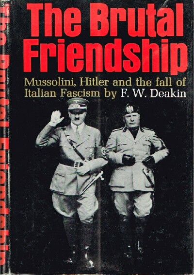 DEAKIN, F. W. - The Brutal Friendship: Mussolini, Hitler and the Fall of Italian Fascism