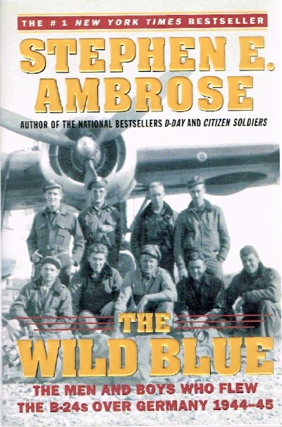 AMBROSE, STEPHEN E.. - The Wild Blue: The Men and Boys Who Flew the B-24s over Germany 1944-45