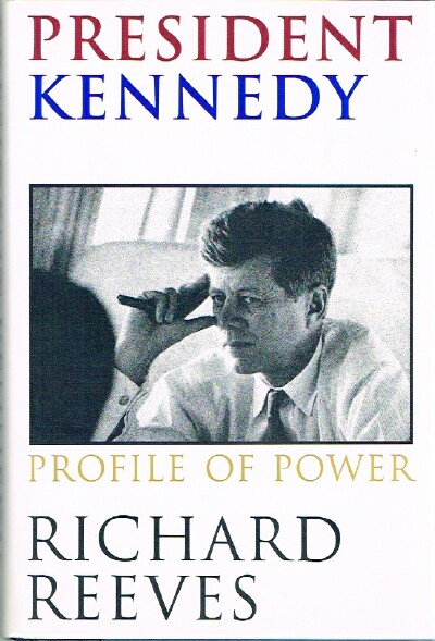 REEVES, RICHARD - President Kennedy: Profile of Power