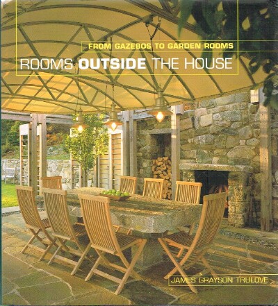 TRULOVE, JAMES GRAYSON - Rooms Outside the House from Gazebos to Garden Rooms