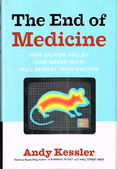 KESSLER, ANDY - The End of Medicine How Silicon Valley (and Naked Mice) Will Reboot Your Doctor