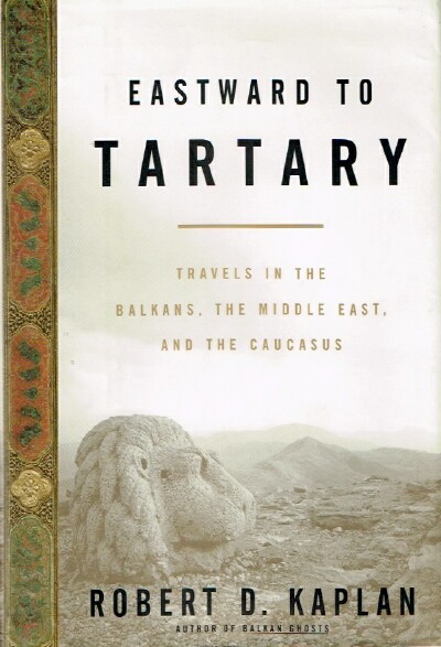 KAPLAN, ROBERT D. - Eastward to Tartary Travels in the Balkans, the Middle East, and the Caucasus