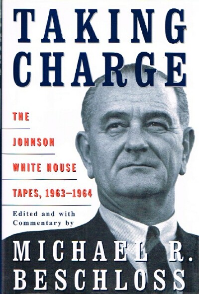 BESCHLOSS, MICHAEL R. (EDITOR) - Taking Charge: The Johnson White House Tapes, 1963-1964