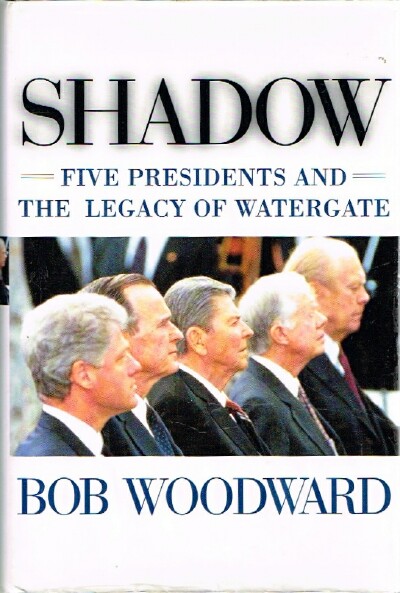 WOODWARD, BOB - Shadow Five Presidents and the Legacy of Watergate