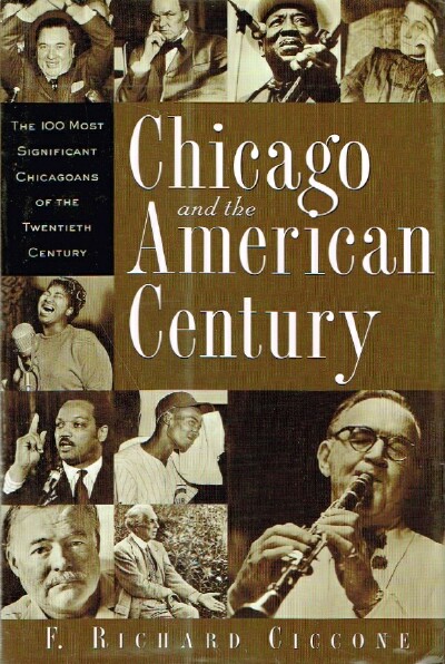 CICCONE, F. RICHARD - Chicago and the American Century the 100 Most Significant Chicagoans of the Twentieth Century