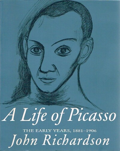 RICHARDSON, JOHN - A Life of Picasso the Early Years, 1881-1906