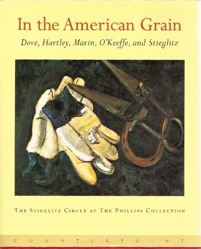 TURNER, ELIZABETH HUTTON - In the American Grain: Arthur Dove, Marsden Hartley, John Marin, Georgia o'Keefe and Alfred Steiglitz