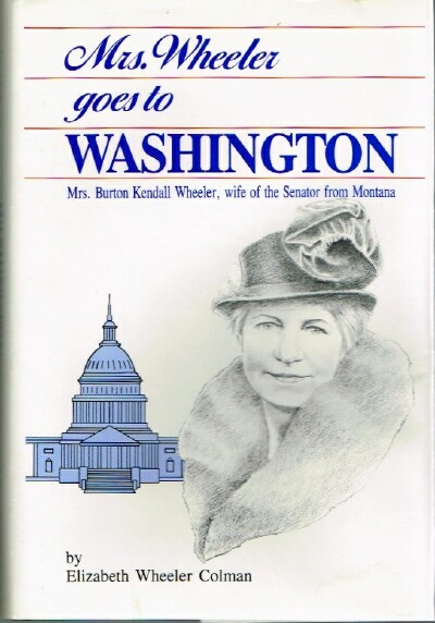 COLMAN, ELIZABETH WHEELER - Mrs. Wheeler Goes to Washington: Mrs. Burton Kendell Wheeler, Wife of the Senator from Montana