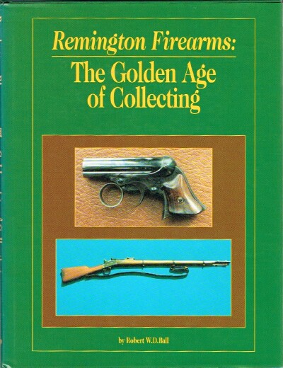 BALL, ROBERT W.D. - Remington Firearms the Golden Age of Collecting