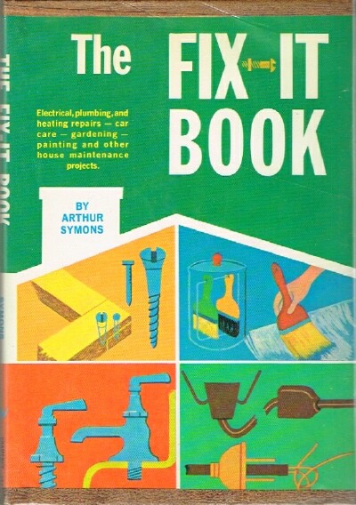 SYMONS, ARTHUR - The Fix-It Book Electrical, Plumbing, and Heating Repairs - Car Care - Gardening - Painting and Other House Maintenance Projects