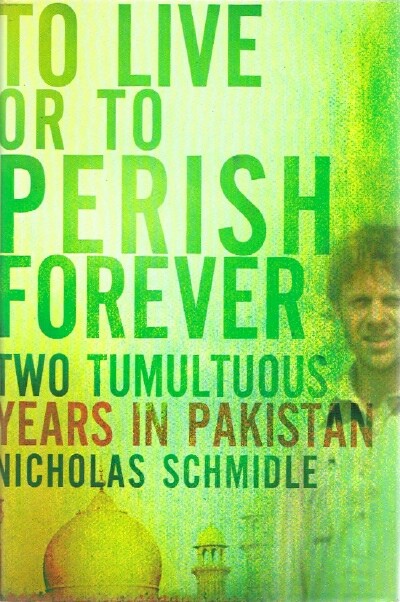 SCHMIDLE, NICHOLAS - To Live or to Perish Forever Two Tumultuous Years in Pakistan