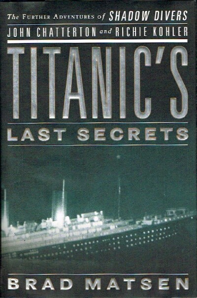MATSEN, BRAD - Titanic's Last Secrets the Further Adventures of Shadow Divers John Chatterton and Richie Kohler