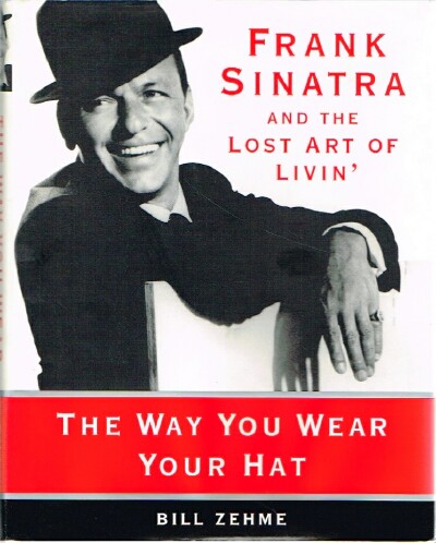 ZEHME, BILL - The Way You Wear Your Hat: Frank Sinatra and the Lost Art of Livin'
