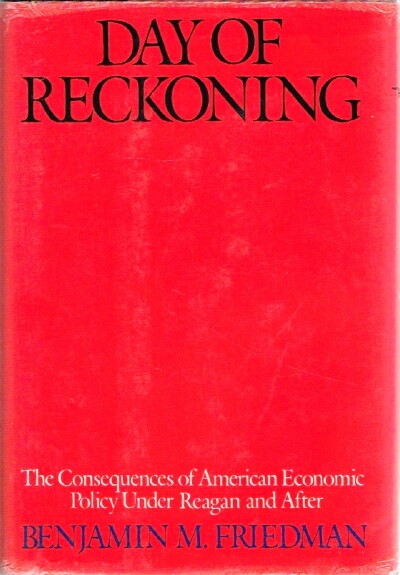 FRIEDMAN, BENJAMIN M. - Day of Reckoning: The Consequences of American Economic Policy Under Reagan and After