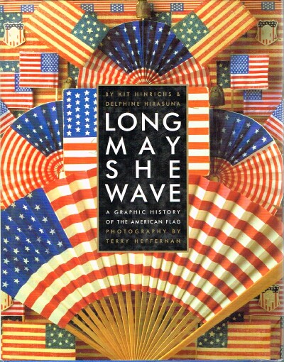 HINRICHS, KIT AND DELPHINE HIRASUNA - Long May She Wave a Graphic Hisory of the American Flag