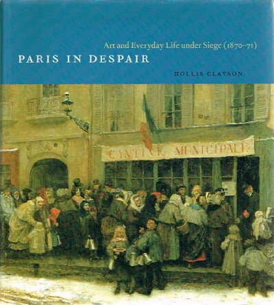 CLAYSON, HOLLIS - Paris in Despair Art and Everyday Life Under Siege (1870-71)