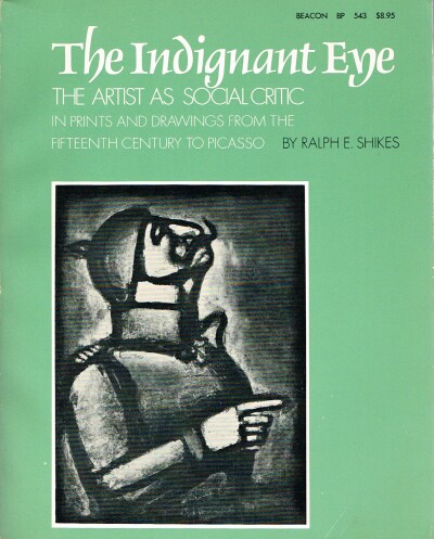 SHIKES, RALPH E. AND PAULA HARPER - The Indignant Eye the Artist As Social Critic in Prints and Drawings from the Fifteenth Century to Picasso
