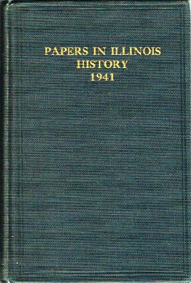 THE ILLINOIS HISTORICAL SOCIETY - Papers in Illinois History and Transactions for the Year 1941