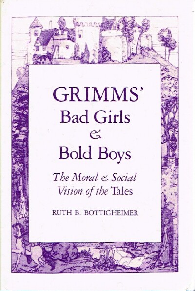 BOTTIGHEIMER, RUTH B. - Grimms' Bad Girls & Bold Boys the Moral & Social Vision of the Tales
