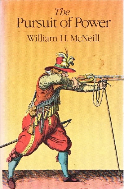 MCNEILL, WILLIAM H. - The Pursuit of Power Technology, Armed Force, and Society Since A.D. 1000