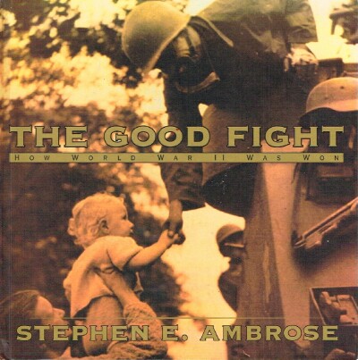 AMBROSE, STEPHEN E. - The Good Fight: How World War II Was Won