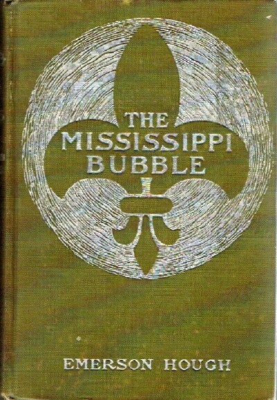 HOUGH, EMERSON - The Mississippi Bubble: How the Star of Good Fortune Rose and Set and Rose Again by a Woman's Grace, for One John Law of Lauriston