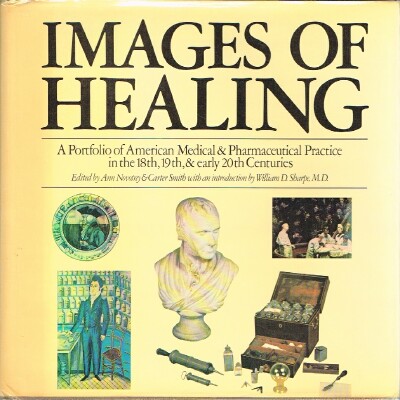 NOVOTNY, ANN; CARTER SMITH (EDITORS) - Images of Healing: A Portfolio of American Medical & Pharmaceutical Practice in the 18th, 19th, & Early 20th Centuries