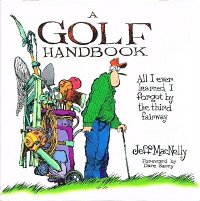 MACNELLY, JEFF - A Golf Handbook: All I Ever Learned I Forgot by the Third Fairway