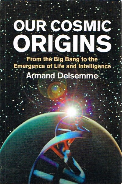 DELSEMME, ARMAND - Our Cosmic Origins: From the Big Bang to the Emergence of Life and Intelligence