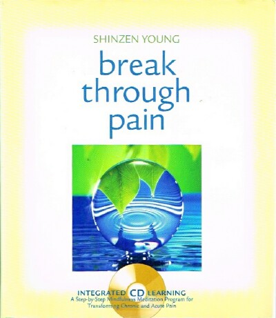 YOUNG, SHINZEN - Break Through Pain: A Step-by-Step Mindfulness Meditation Program for Transforming Chronic and Acute Pain