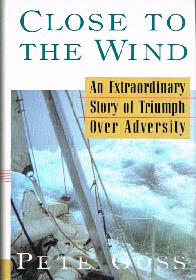 GOSS, PETE - Close to the Wind: An Extraordinary Story of Triumph over Adversity