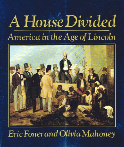 FONER, ERIC; OLIVIA MAHONEY - A House Divided: America in the Age of Lincoln