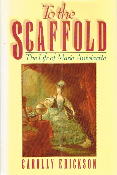ERICKSON, CAROLLY - To the Scaffold: The Life of Marie Antoinette