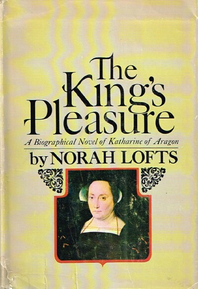 LOFTS, NORAH - The King's Pleasure: A Biographical Novel of Katharine of Aragon