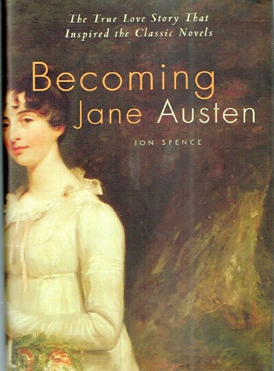 SPENCE, JON - Becoming Jane Austen: The True Love Story That Inspired the Classic Novels