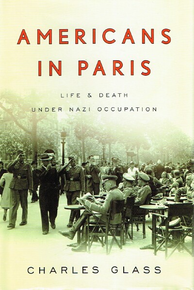 GLASS, CHARLES - Americans in Paris: Life & Death Under Nazi Occupation