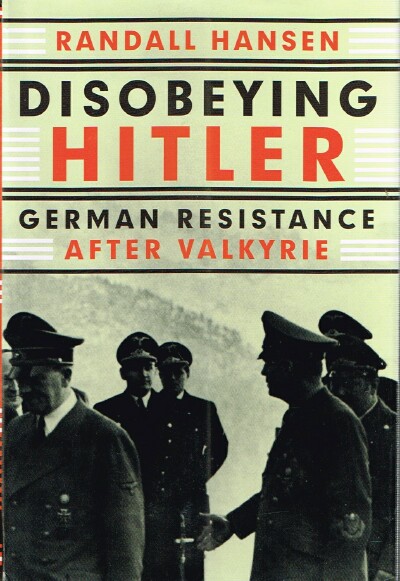 HANSEN, RANDALL - Disobeying Hitler: German Resistance After Valkyrie