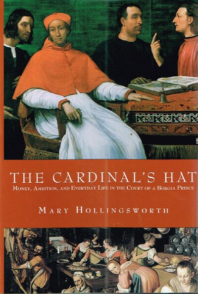 HOLLINGSWORTH, MARY - The Cardinal's Hat: Money, Ambition, and Everyday Life in the Court of a Borgia Prince