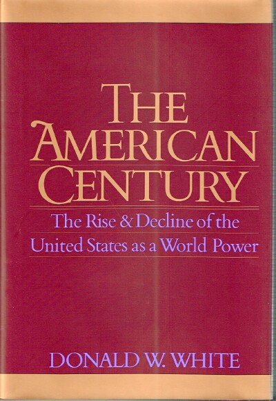 WHITE, DONALD W. - The American Century: The Rise & Decline of the United States As a World Power