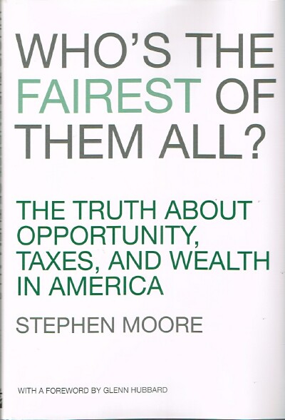 MOORE, STEPHEN - Who's the Fairest of Them All: The Truth About Opportunity, Taxes, and Wealth in America