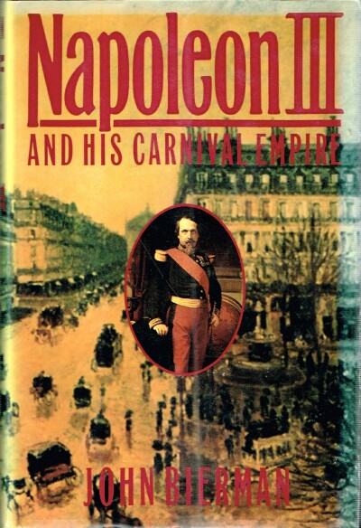 BIERMAN, JOHN - Napoleon III and His Carnival Empire