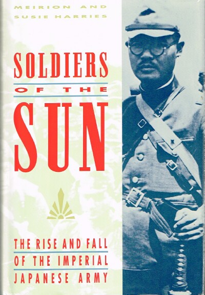 HARRIES, MEIRION, SUSIE HARRIES - Soldiers of the Sun: The Rise and Fall of the Imperial Japanese Army