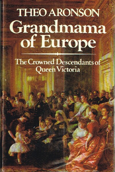 ARONSON, THEO - Grandmama of Europe: The Crowned Descendants of Queen Victoria