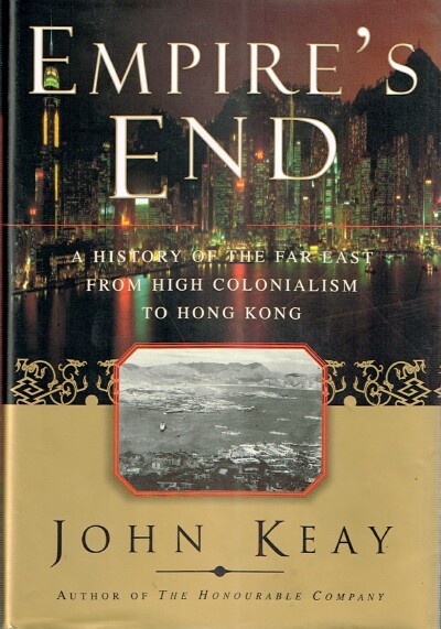 KEAY, JOHN - Empire's End: A History of the Far East from High Colonialism to Hong Kong