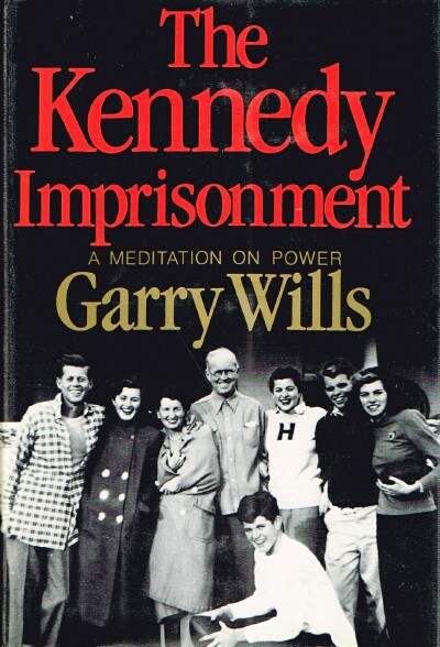 WILLS, GARRY - The Kennedy Imprisonment: A Meditation on Power