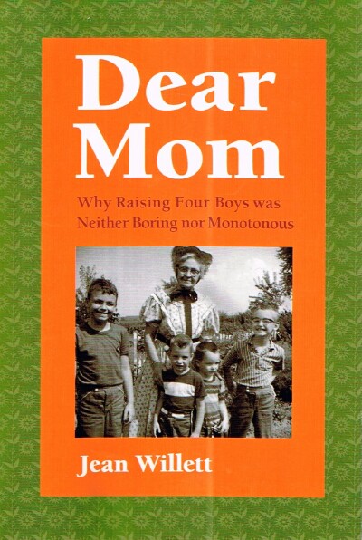 WILLETT, JEAN - Dear Mom: Why Raising Four Boys Was Neither Boring Nor Monotonous