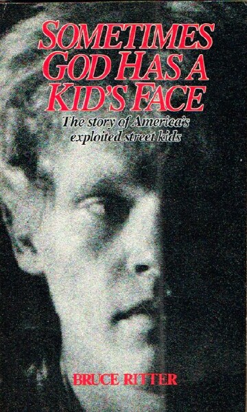 RITTER, BRUCE - Sometimes God Has a Kid's Face: The Story of America's Exploited Street Kids